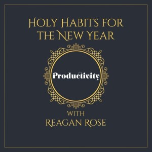 Holy Habits: Productivity with Reagan Rose