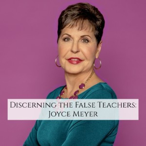 Discerning False Teachers: Joyce Meyer