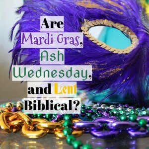 Are Mardi Gras, Ash Wednesday, and Lent Biblical?