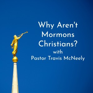 Why Aren‘t Mormons Christians? with Pastor Travis McNeely