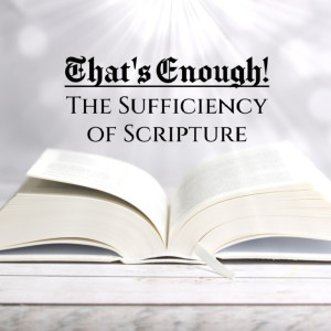That‘s Enough! The Sufficiency of Scripture