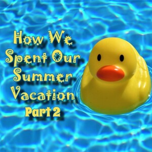 How We Spent Our Summer Vacation - Part 2!