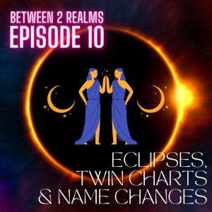 E10 - Eclipses, Twin Charts, Name Changes, School & Career Success Guidance