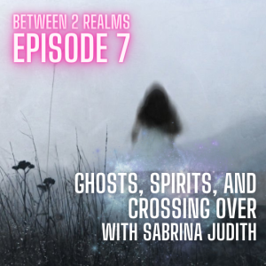 E07 - Ghosts, Spirits, and Crossing Over with Sabrina Judith