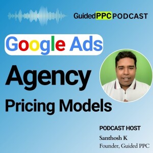 EP 48- Google Ads PPC Agency Pricing Models - How Much Should You Pay?