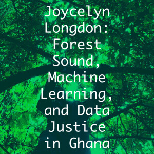 Joycelyn Longdon: Forest Sound, Machine Learning, and Data Justice in Ghana