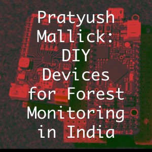 Pratyush Mallick: DIY Devices for Forest Monitoring in India