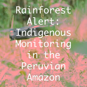 Rainforest Alert: Indigenous Monitoring in the Peruvian Amazon