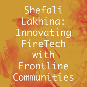 Shefali Lakhina: Innovating FireTech with Frontline Communities