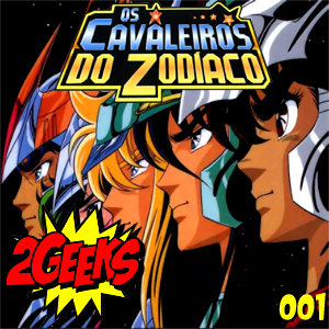 Podcast 2Geeks 001 - Cavaleiros do Zodíaco