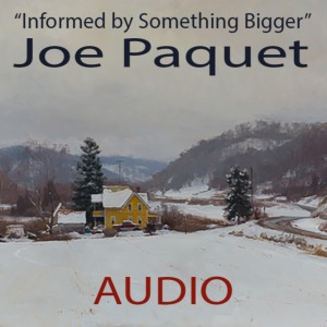 ”Informed by Something Bigger” Joe Paquet (AUDIO)