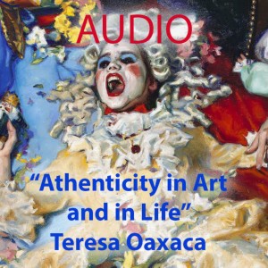 ”Authenticity in Art and in Life” Teresa Oaxaca (AUDIO)