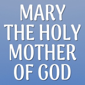 Mary, the Holy Mother of God - A