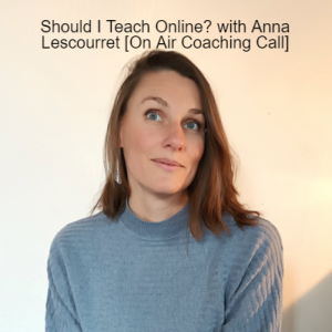 Should I Teach Online? with Anna Lescourret [On Air Coaching Call]
