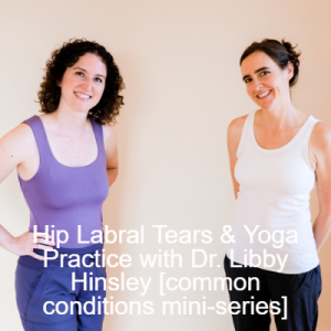 Hip Labral Tears & Yoga Practice with Dr. Libby Hinsley [common conditions mini-series]