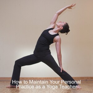 How to Maintain Your Personal Practice as a Yoga Teacher