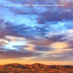 Murray McKenzie - Part 3 Beginning of footy in Newman