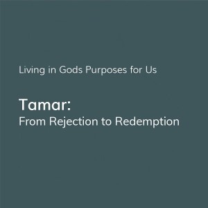 Living in Gods Purpose for Us | Tamar: From Rejection to Redemption - Genesis 38:11-26 - Mareike Kramper