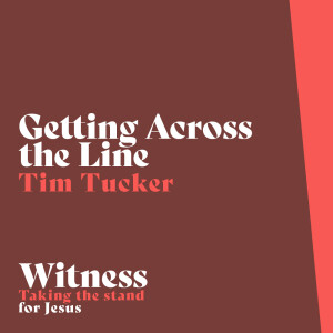 Witness Series | Getting Across the Line - Tim Tucker