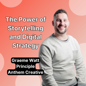 Graeme Watt on the Power of Storytelling and Digital Strategy