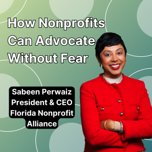 How Nonprofits Can Advocate Without Fear with Sabeen Perwaiz, President & CEO of Florida Nonprofit Alliance