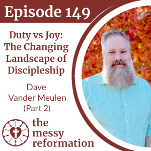 Episode 149: Duty vs Joy - The Changing Landscape of Discipleship - Dave Vander Meulen (Part 2)