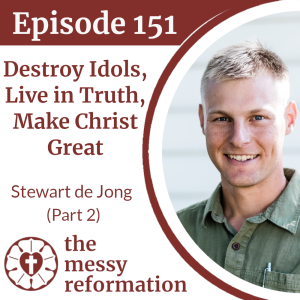 Episode 151: Destroy Idols, Live in Truth, Make Christ Great - Stewart de Jong (Part 2)