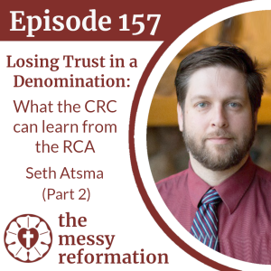 Episode 157: Losing Trust in a Denomination - What the CRC can learn from the RCA - Seth Atsma (Part 2)