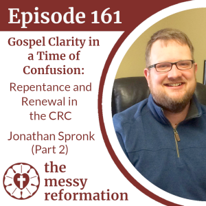 Episode 161: Gospel Clarity in a Time of Confusion - Repentance and Renewal in the CRC - Jonathan Spronk (Part 2)