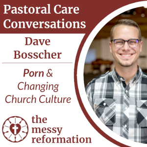Pastoral Care Conversations: Dave Bosscher on Changing Church Culture to Overcome Pornography