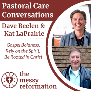 Pastoral Care Conversations: Dave Beelen and Kat LaPrairie on Gospel Boldness, Relying on the Holy Spirit, and Being Rooted in Christ