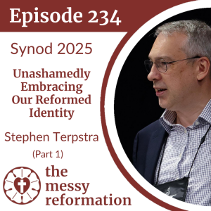 Episode 234: Synod 2025 — Unashamedly Embracing Our Reformed Identity — Stephen Terpstra (Part 1)