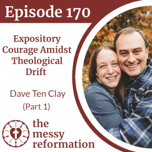 Episode 170: Expository Courage Amidst Theological Drift - Dave Ten Clay (Part 1)