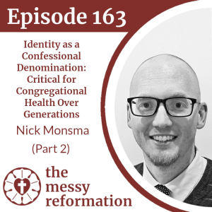Episode 163: Identity as a Confessional Denomination, Critical for Congregational Health Over Generations - Nick Monsma (Part 2)