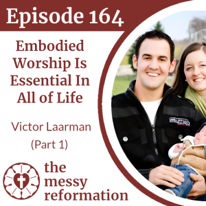 Episode 164: Embodied Worship Is Essential In All of Life - Victor Laarman (Part 1)