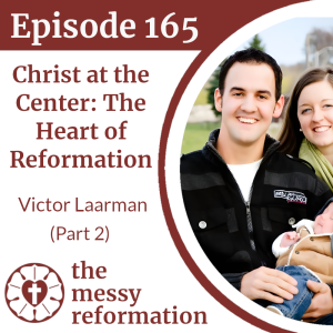 Episode 165: Christ at the Center - The Heart of Reformation - Victor Laarman (Part 2)