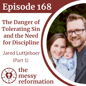 Episode 168: The Danger of Tolerating Sin and the Need for Discipline - Jared Luttjeboer (Part 1)