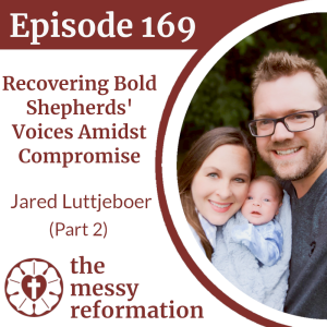 Episode 169: Recovering Bold Shepherds' Voices Amidst Compromise - Jared Luttjeboer (Part2)