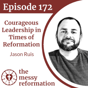 Episode 172: Courageous Leadership in Times of Reformation - Jason Ruis