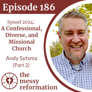 Episode 186: Synod 2024 - A Confessional, Diverse, and Missional Church - Andy Sytsma (Part 2)