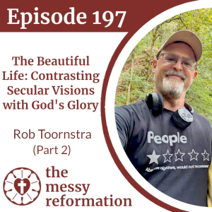 Episode 197: The Beautiful Life - Contrasting Secular Visions with God's Glory - Rob Toornstra (Part 2)