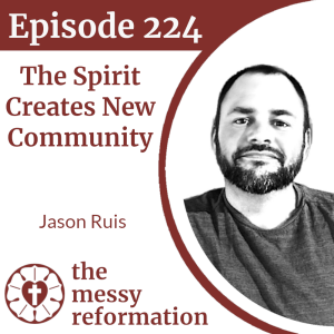 Episode 224: The Spirit Creates New Community — Jason Ruis