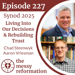 Episode 227: Synod 2025—Living Into Our Decisions & Rebuilding Trust (Chad Steenwyk & Aaron Vriesman)