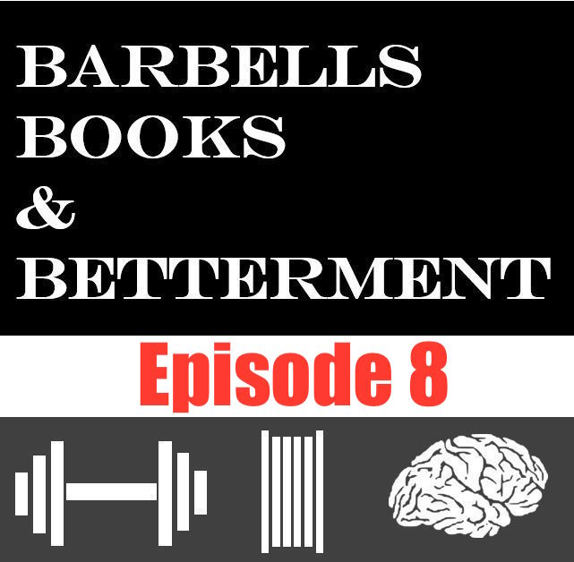 Barbells, Books, and Betterment: Episode 8