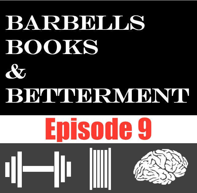 Barbells, Books, and Betterment: Episode 9