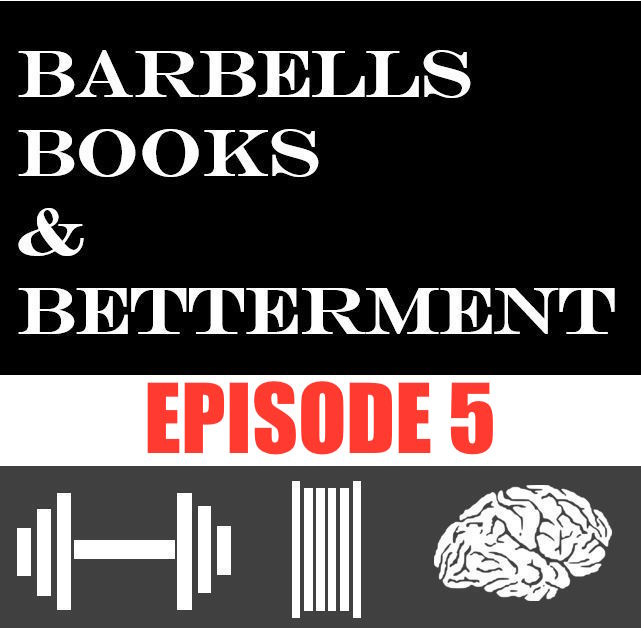 Barbells, Books, and Betterment: Episode 5