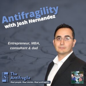 Episode #44: The Antifragile: Antifragility with Entrepreneur, MBA, AI consultant and dad, Josh Hernandez