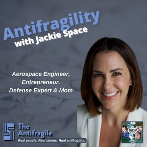 Episode #42: The Antifragile: Antifragility with Aerospace Engineer, Entrepreneur, Defense Expert and Mom, Jackie Space