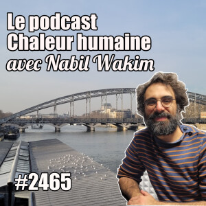 2465 — Chaleur humaine, le podcast de Nabil Wakim (1) — mercredi 29 janvier 2025