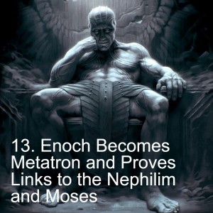 13. Enoch Becomes Metatron and Proves Links to the Nephilim and Moses Sumerian Enigma
